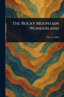 The Rocky Mountain Wonderland - Enos A Mills - cover