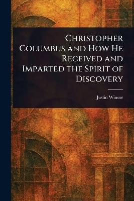 Christopher Columbus and How He Received and Imparted the Spirit of Discovery - Justin Winsor - cover