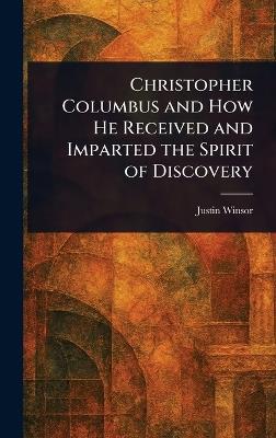 Christopher Columbus and How He Received and Imparted the Spirit of Discovery - Justin Winsor - cover