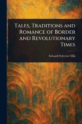 Tales, Traditions and Romance of Border and Revolutionary Times - Edward Sylvester Ellis - cover