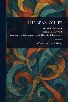 The Span O' Life - William McLennan,Jean N (Jean Newton) McIlwraith,Felician Freiherr Myrbach-Rheinfeld - cover