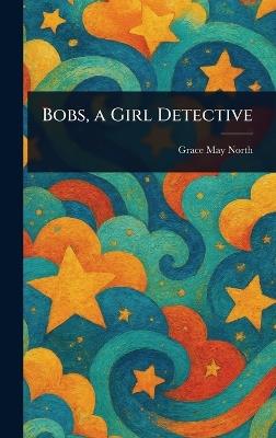 Bobs, a Girl Detective - Grace May North - cover