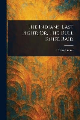 The Indians' Last Fight; Or, The Dull Knife Raid - Dennis Collins - cover