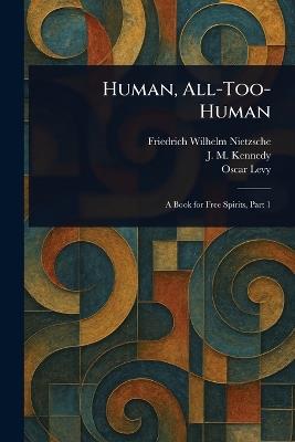 Human, All-Too-Human - Friedrich Wilhelm Nietzsche,J M (John McFarland) Kennedy,Oscar Levy - cover