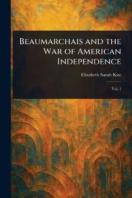 Beaumarchais and the War of American Independence - Elizabeth Sarah Kite - cover