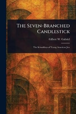 The Seven-Branched Candlestick - Gilbert W (Gilbert Wolf) Gabriel - cover