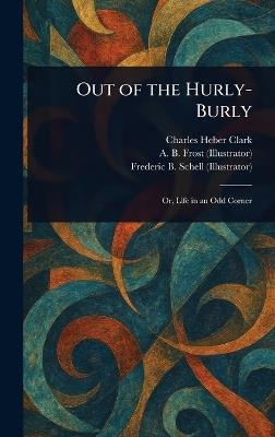 Out of the Hurly-Burly - Charles Heber Clark,A B (Arthur Burdett) Frost,Frederic B Schell - cover
