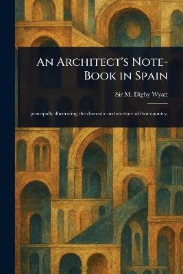 An Architect's Note-Book in Spain - M Digby (Matthew Digby) Wyatt - cover