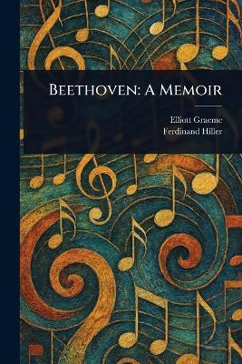 Beethoven: A Memoir - Elliott Graeme,Ferdinand Hiller - cover