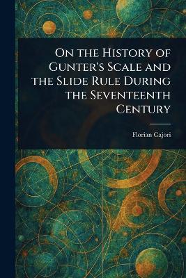 On the History of Gunter's Scale and the Slide Rule During the Seventeenth Century - Cajori - cover