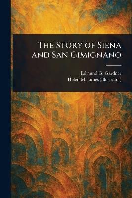 The Story of Siena and San Gimignano - Edmund G Gardner,Helen M (Helen Mary) James - cover