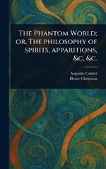 The Phantom World; or, The Philosophy of Spirits, Apparitions, &c, &c.