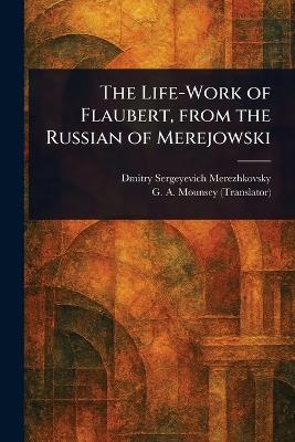 The Life-Work of Flaubert, From the Russian of Merejowski - Saratovski I Gosudarstvenny I Universitet Im Ng Chernyshevsk,G A (George Augustus) Mounsey - cover