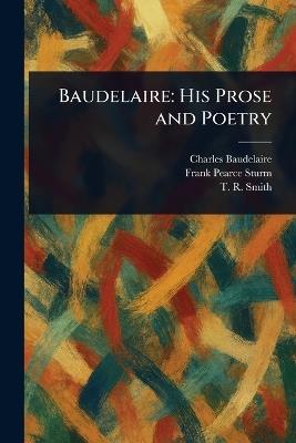 Baudelaire: His Prose and Poetry - Charles Baudelaire,Frank Pearce Sturm,T R (Thomas Robert) Smith - cover
