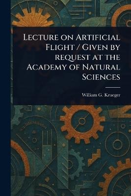 Lecture on Artificial Flight / Given by Request at the Academy of Natural Sciences - William G Krueger - cover