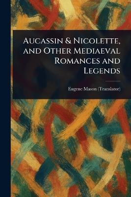 Aucassin & Nicolette, and Other Mediaeval Romances and Legends - Eugene Mason - cover