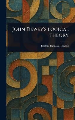 John Dewey's Logical Theory - Delton Thomas Howard - cover