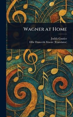 Wagner at Home - Judith Gautier,Effie Dunreith Massie - cover