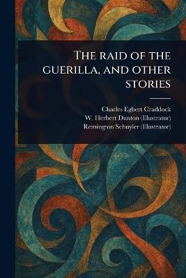 The Raid of the Guerilla, and Other Stories - Charles Egbert Craddock,W Herbert Dunton,Remington Schuyler - cover