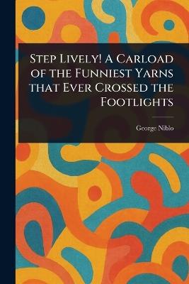 Step Lively! A Carload of the Funniest Yarns That Ever Crossed the Footlights - George Niblo - cover