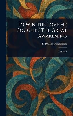 To Win the Love He Sought / The Great Awakening - E Phillips (Edward Philli Oppenheim - cover