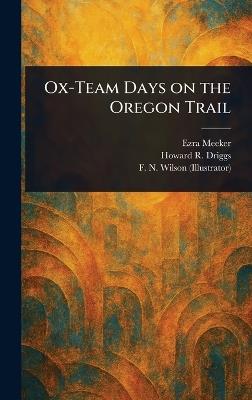 Ox-Team Days on the Oregon Trail - Ezra Meeker,Howard R (Howard Roscoe) Driggs,F N (Frederick N ) Wilson - cover