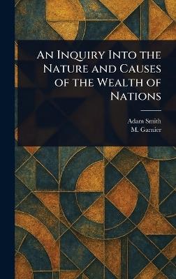 An Inquiry Into the Nature and Causes of the Wealth of Nations - Adam Smith,M (Germain) Garnier - cover