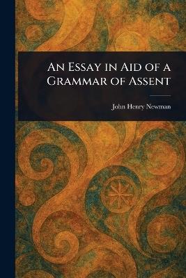 An Essay in Aid of a Grammar of Assent - John Henry Newman - cover
