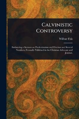 Calvinistic Controversy - Wilbur Fisk - cover