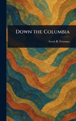 Down the Columbia - Lewis R (Lewis Ransome) Freeman - cover