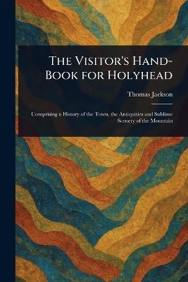 The Visitor's Hand-Book for Holyhead - Thomas Jackson - cover