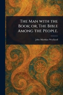 The Man With the Book; or, The Bible Among the People. - John Matthias Weylland - cover