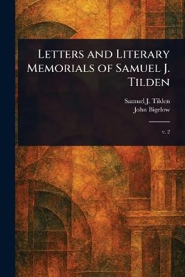 Letters and Literary Memorials of Samuel J. Tilden - Samuel J (Samuel Jones) Tilden,John Bigelow - cover