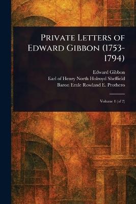 Private Letters of Edward Gibbon (1753-1794) - Edward Gibbon,Henry North Holroyd Earl of Sheffield,Rowland E (Rowland Edmund) Prothero - cover