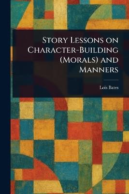 Story Lessons on Character-Building (Morals) and Manners - Loïs Bates - cover