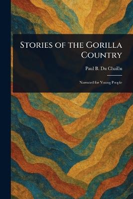 Stories of the Gorilla Country - Paul B (Paul Belloni) Du Chaillu - cover