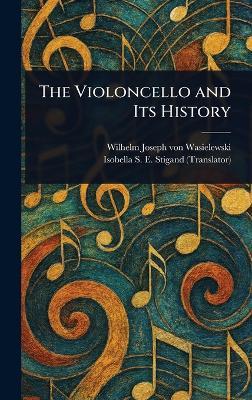 The Violoncello and Its History - Wilhelm Joseph Von Wasielewski,Isobella S E Stigand - cover