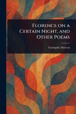 Florence on a Certain Night, and Other Poems - Coningsby Dawson - cover