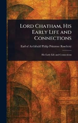 Lord Chatham, His Early Life and Connections - Archibald Philip Primrose Rosebery - cover