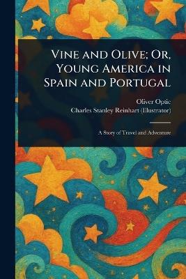 Vine and Olive; Or, Young America in Spain and Portugal - Oliver Optic,Charles Stanley Reinhart - cover