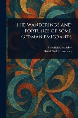 The Wanderings and Fortunes of Some German Emigrants - Friedrich Gerstäcker,David Black - cover