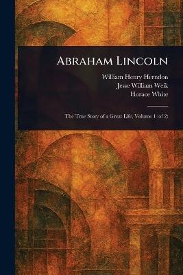 Abraham Lincoln - William Henry Herndon,Jesse William Weik,Horace White - cover
