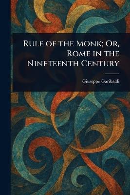 Rule of the Monk; Or, Rome in the Nineteenth Century - Giuseppe Garibaldi - cover