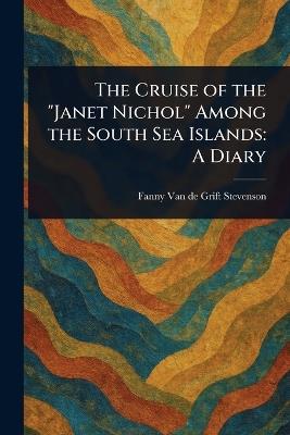 The Cruise of the "Janet Nichol" Among the South Sea Islands: A Diary - Fanny Van De Grift Stevenson - cover