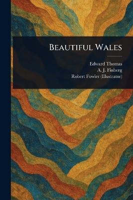 Beautiful Wales - Edward Thomas,A J (Alexander Joseph) Finberg,Robert Fowler - cover