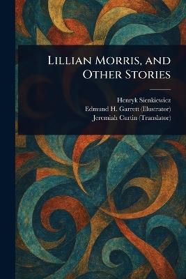 Lillian Morris, and Other Stories - Henryk Sienkiewicz,Edmund H (Edmund Henry) Garrett,Jeremiah Curtin - cover