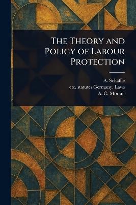 The Theory and Policy of Labour Protection - A (Albert) Schäffle,Statutes Etc Germany Laws,A C Morant - cover