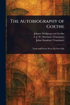 The Autobiography of Goethe - Johann Wolfgang Von Goethe,A J W (Alexander James W Morrison,John Oxenford - cover