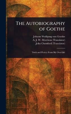 The Autobiography of Goethe - Johann Wolfgang Von Goethe,A J W (Alexander James W Morrison,John Oxenford - cover