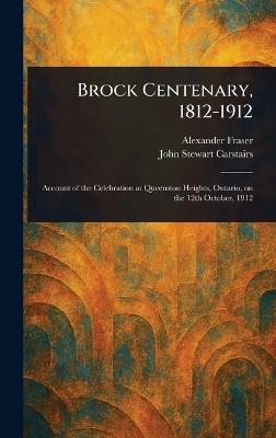 Brock Centenary, 1812-1912 - Alexander Fraser,John Stewart Carstairs - cover